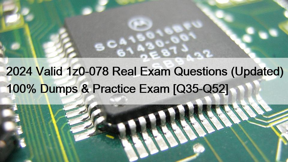 2024 Valid 1z0-078 Real Exam Questions (Updated) 100% Dumps & Practice Exam [Q35-Q52]