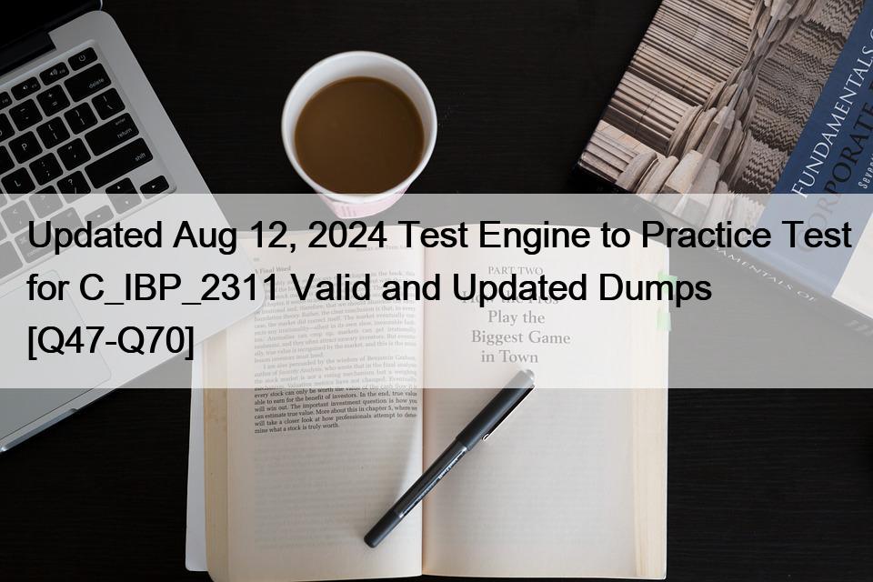 Updated Aug 12, 2024 Test Engine to Practice Test for C_IBP_2311 Valid and Updated Dumps [Q47-Q70]