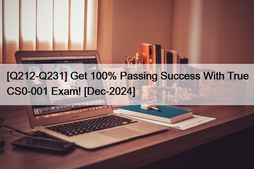 [Q212-Q231] Get 100% Passing Success With True CS0-001 Exam! [Dec-2024]