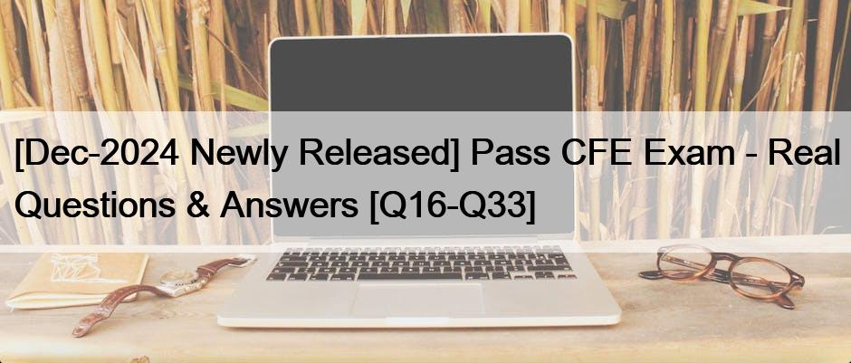 [Dec-2024 Newly Released] Pass CFE Exam – Real Questions & Answers [Q16-Q33]