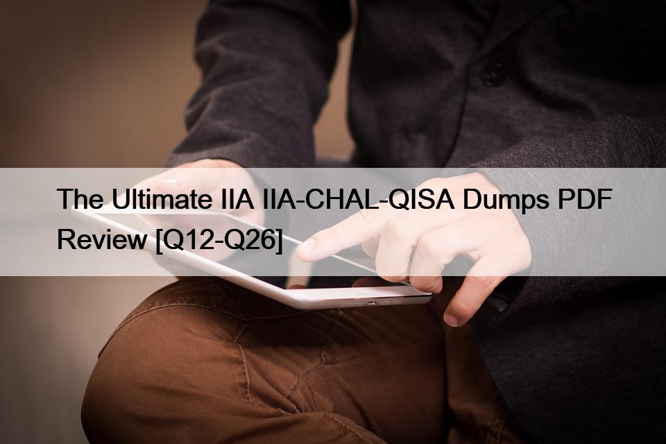 The Ultimate IIA IIA-CHAL-QISA Dumps PDF Review [Q12-Q26]