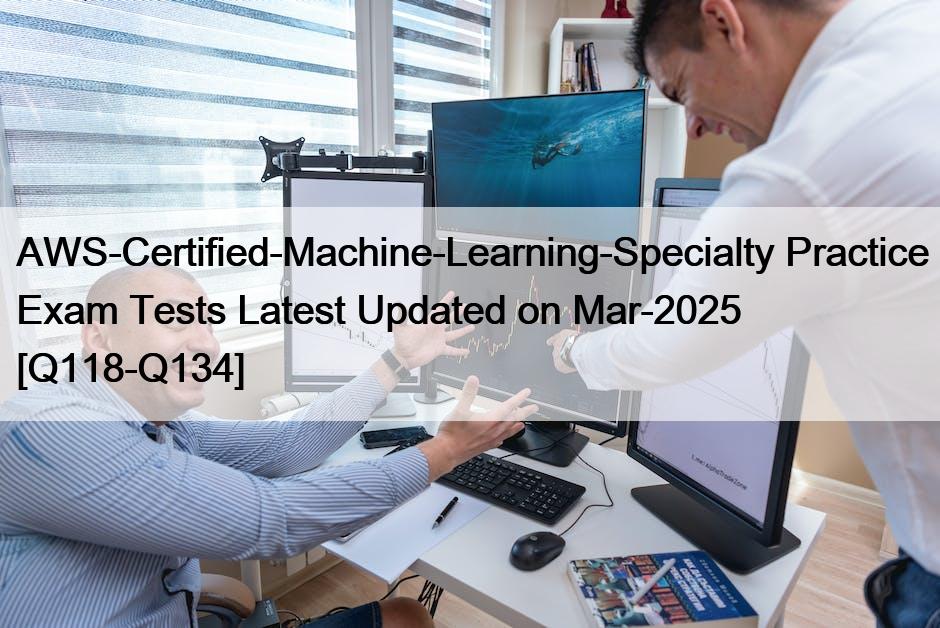 AWS-Certified-Machine-Learning-Specialty Practice Exam Tests Latest Updated on Mar-2025 [Q118 ...