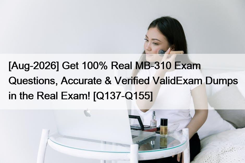 [Aug-2026] Get 100% Real MB-310 Exam Questions, Accurate & Verified ValidExam Dumps in the Real Exam! [Q137-Q155]