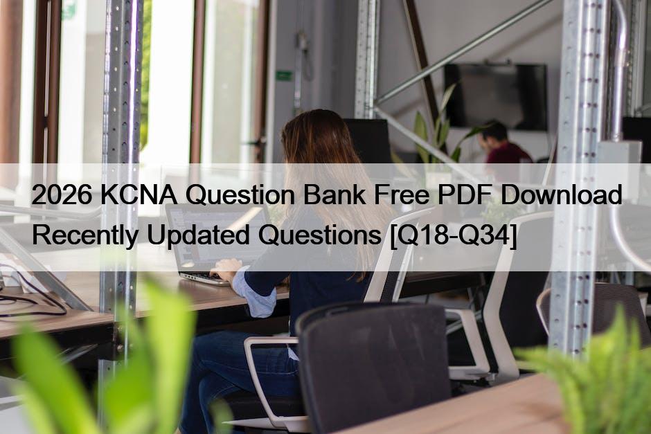 2026 KCNA Question Bank Free PDF Download Recently Updated Questions [Q18-Q34]