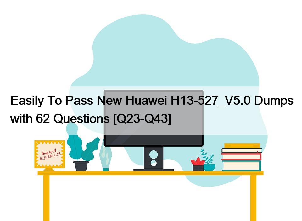 Easily To Pass New Huawei H13-527_V5.0 Dumps with 62 Questions [Q23-Q43]