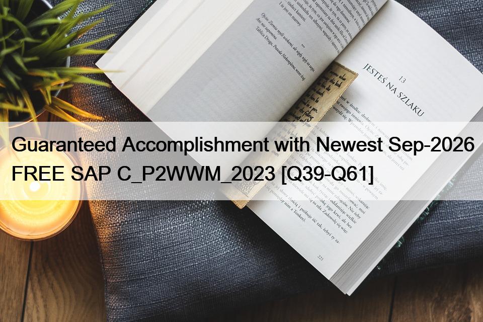 Guaranteed Accomplishment with Newest Sep-2026 FREE SAP C_P2WWM_2023 [Q39-Q61]