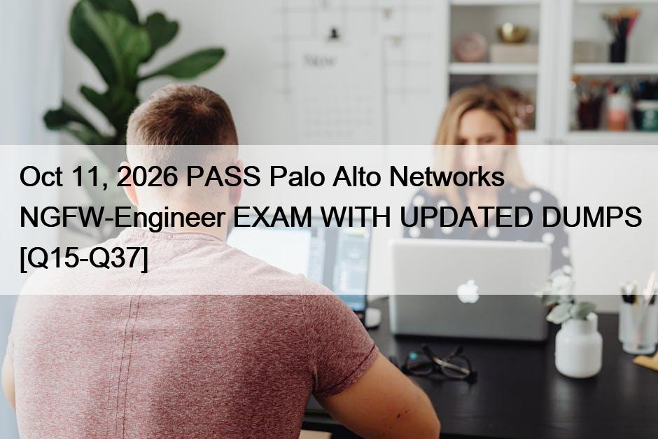 Oct 11, 2026 PASS Palo Alto Networks NGFW-Engineer EXAM WITH UPDATED DUMPS [Q15-Q37]