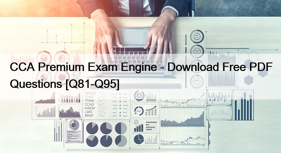 CCA Premium Exam Engine – Download Free PDF Questions [Q81-Q95]