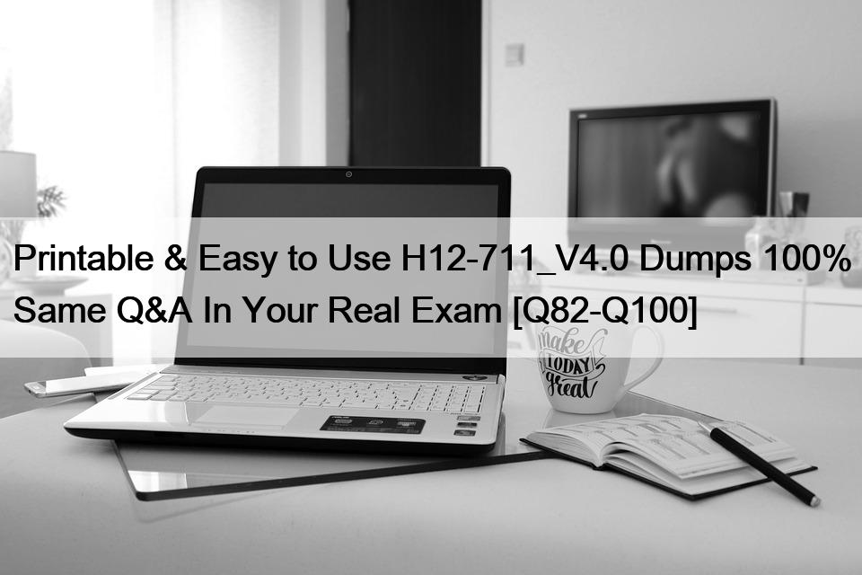 Printable & Easy to Use H12-711_V4.0 Dumps 100% Same Q&A In Your Real Exam [Q82-Q100]