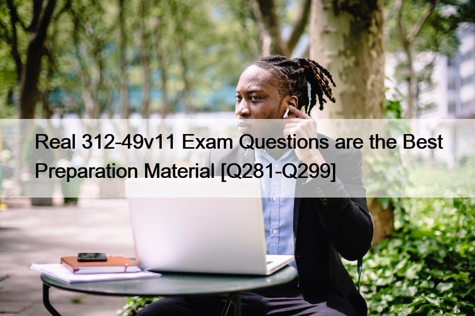 Real 312-49v11 Exam Questions are the Best Preparation Material [Q281-Q299]