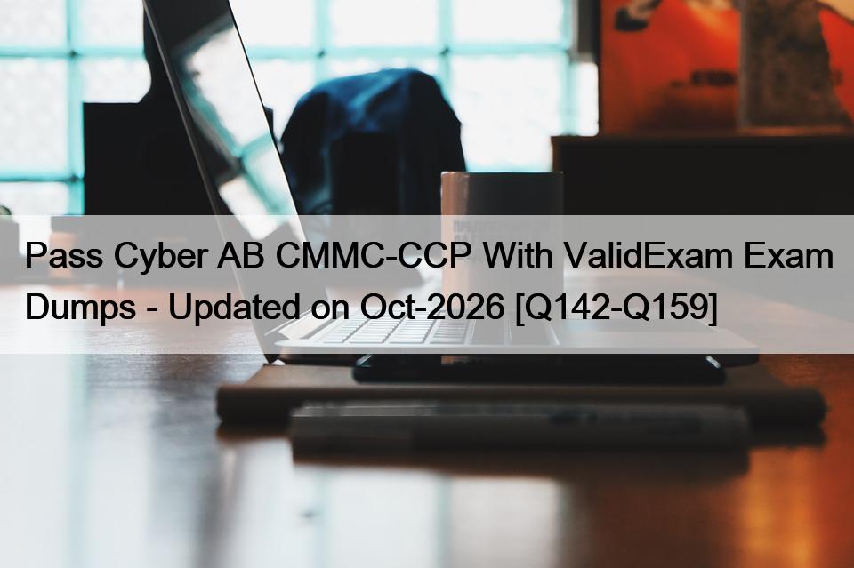 Pass Cyber AB CMMC-CCP With ValidExam Exam Dumps – Updated on Oct-2026 [Q142-Q159]