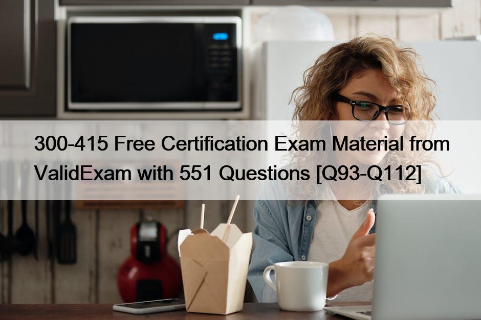 300-415 Free Certification Exam Material from ValidExam with 551 Questions [Q93-Q112]
