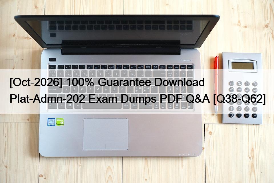 [Oct-2026] 100% Guarantee Download Plat-Admn-202 Exam Dumps PDF Q&A [Q38-Q62]