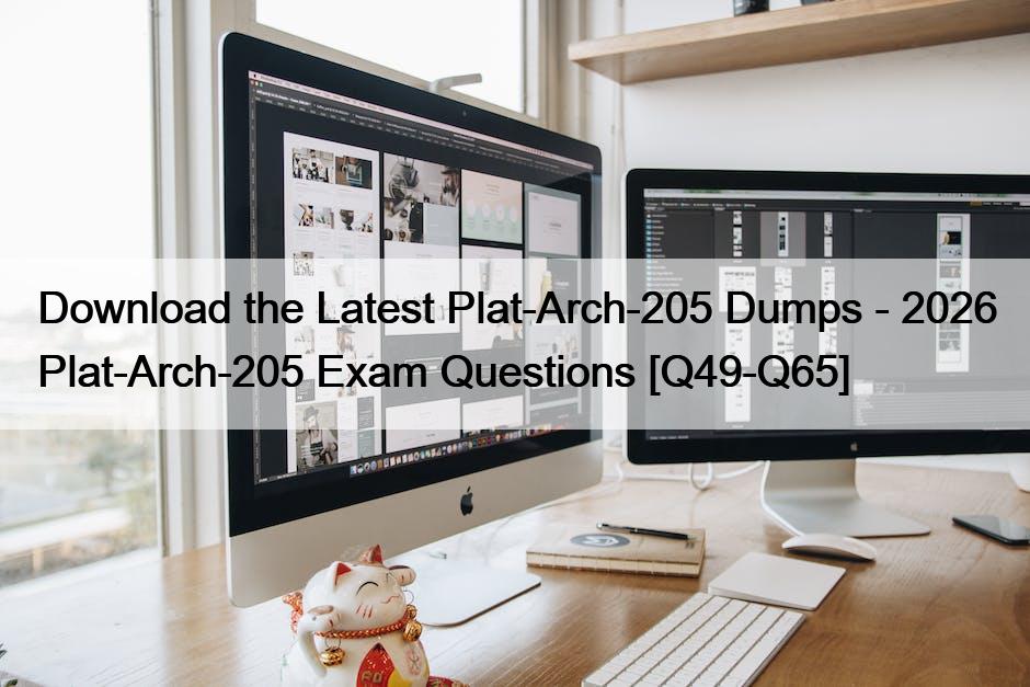Download the Latest Plat-Arch-205 Dumps – 2026 Plat-Arch-205 Exam Questions [Q49-Q65]